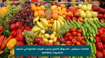 مفاجآت سبتمبر.. الأسواق تتأرجح بسبب تغيرات مفاجئة في أسعار الخضروات والفاكهة